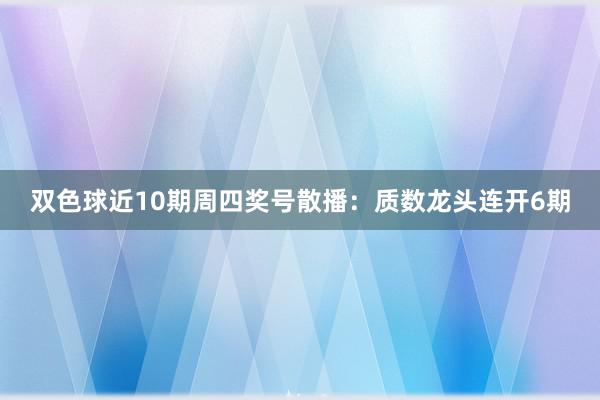 双色球近10期周四奖号散播：质数龙头连开6期